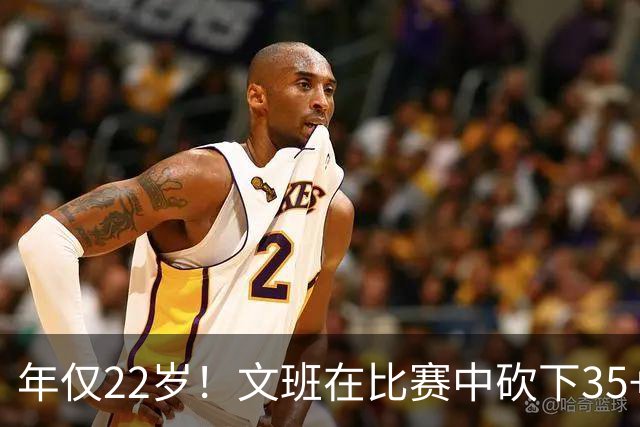 年仅22岁！文班在比赛中砍下35+10+5且零失误，历史第二年轻中锋